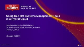Using Red Hat Systems Management Tools
in a Hybrid Cloud
Matthew Mariani - @MEMariani
Sr. Partner Solutions Architect, Red Hat
June 24, 2015
Session #13836
 