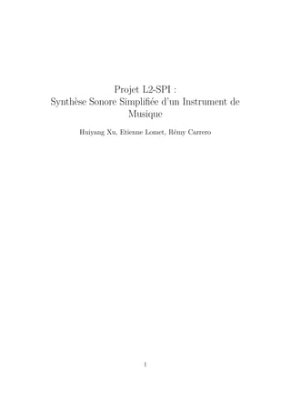 Projet L2-SPI :
Synth`ese Sonore Simpliﬁ´ee d’un Instrument de
Musique
Huiyang Xu, Etienne Lomet, R´emy Carrero
1
 