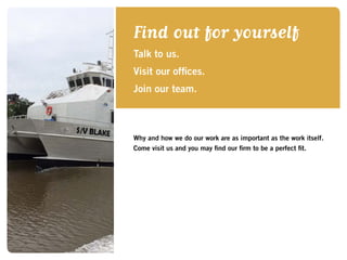 Find out for yourself
Talk to us.
Visit our offices.
Join our team.
Why and how we do our work are as important as the work itself.
Come visit us and you may find our firm to be a perfect fit.
 