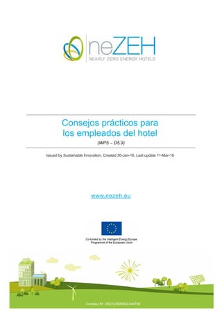Consejos prácticos para
los empleados del hotel
(WP5 – D5.9)
Issued by Sustainable Innovation, Created 30-Jan-16, Last update 11-Mar-16
www.nezeh.eu
Contract N°: IEE/12/829/SI2.644758
 