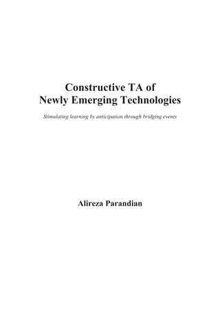 Constructive TA of
Newly Emerging Technologies
Stimulating learning by anticipation through bridging events
Alireza Parandian
 