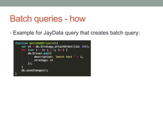 Batch queries - how
• Example for JayData query that creates batch query:
 