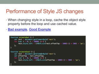 Performance of Style JS changes
• When changing style in a loop, cache the object style
property before the loop and use cached value.
• Bad example, Good Example
 
