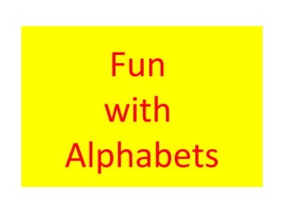 Fun
with
Alphabets
 