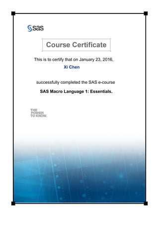 This is to certify that on January 23, 2016,
Xi Chen
successfully completed the SAS e-course
SAS Macro Language 1: Essentials.
 