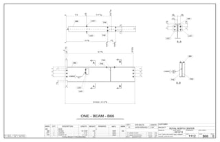 QTY. SITE BOLTS LENGTH
3/4"Ø A325N BOLT6 1 3/4"
0 ISSUED TO SHOP 15/11/13 BW
A ISSUED FOR APPROVAL 31/10/13 BW
REV DESCRIPTION DATE BY
ONE - BEAM - B66
CUSTOMER:
DRAWN BY: DATE: (D/M/Y)
PROJECT:
DWG#
CANBIAN
22/10/13
ROYAL NORTH CENTER
B66
CHECKED BY:DATE: (D/M/Y)
REV#
0HOLES: 13/16" Ø U.N.O.
PAINT: SSPC-SP3,SHOP GREY PRIMER JOB#
1112
ALL STEEL CRAFT
PHONE: (780) 478-6668 FAX: (780) 478-6677
FABRICATORS LTD.
MARK QTY DESCRIPTION LENGTH WEIGHT REMARKS MATL ABM#
B66 1
B66 1 W14X22 18'-10 5/8" 419 350W
0BEAM
Z92
L431 2 L4X3X3/8 5 1/2" 8 300W
P48 2 PL3/8"X2 1/4" 1'-1 1/16" 6 350W
TOTAL WEIGHT THIS DRAWING 433
GRID LOC T.O.S. ELEVATIONREF DWGQTY
D/2-1> 127'-1"1/2E41
333
1
2
W14X22 x 18'-10 58/
114/
2
112/
112/
0
18'-758/
18'-918/
333
L431
14/
3 SIDES
L431
P48
P48
B66
B
B
A
A
8'-918/
8'-918/
0
712/
9'-458/
4'-8
4'-8
0
4'-41116/
9'-01116/
112/112/
L431
L431 P48
P48
B66
258/ 258/
3212/
212/
3212/
L431
L431
B66
A - A
14/
14/
3 SIDES
P48 P48
B66
B - B
 