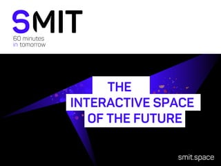 smit.space
THE
INTERACTIVE SPACE
OF THE FUTURE
 