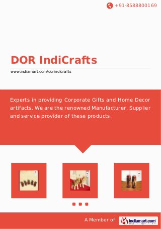 +91-8588800169
A Member of
DOR IndiCrafts
www.indiamart.com/dorindicrafts
Experts in providing Corporate Gifts and Home Decor
artifacts. We are the renowned Manufacturer, Supplier
and service provider of these products.
 