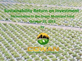 Sustainability	
  Return	
  on	
  Investment	
  
Presenta4on	
  to	
  the	
  Green	
  Municipal	
  Fund	
  
October	
  25,	
  2013	
  
by	
  
 