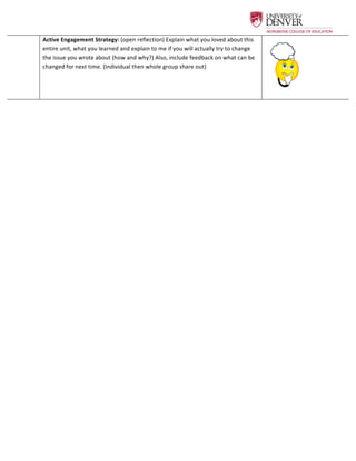  
Active	
  Engagement	
  Strategy:	
  (open	
  reflection)	
  Explain	
  what	
  you	
  loved	
  about	
  this	
  
entire	
  unit,	
  what	
  you	
  learned	
  and	
  explain	
  to	
  me	
  if	
  you	
  will	
  actually	
  try	
  to	
  change	
  
the	
  issue	
  you	
  wrote	
  about	
  (how	
  and	
  why?)	
  Also,	
  include	
  feedback	
  on	
  what	
  can	
  be	
  
changed	
  for	
  next	
  time.	
  (Individual	
  then	
  whole	
  group	
  share	
  out)	
  
	
  
	
  
	
  
	
  
	
  
	
  
	
  
	
  
	
  
	
  
	
  
	
  
	
  
	
  
	
  
	
  
	
  
	
  
	
  
	
  
	
  
	
  
 