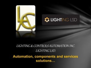 Automation, components and services
solutions…
LIGHTING & CONTROLS AUTOMATION INC.
LIGHTING LSD.
 