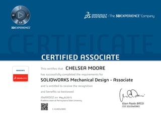 CERTIFICATECERTIFIED ASSOCIATE
Gian Paolo BASSI
CEO SOLIDWORKS
This certifies that	
has successfully completed the requirements for
and is entitled to receive the recognition
and benefits so bestowed
AWARDED on	
ASSOCIATE
May 8 2015
CHELSEA MOORE
SOLIDWORKS Mechanical Design - Associate
C-4LXXDV2BAX
Academic exam at Pennsylvania State University
Powered by TCPDF (www.tcpdf.org)
 