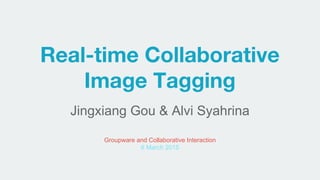 Real-time Collaborative
Image Tagging
Jingxiang Gou & Alvi Syahrina
Groupware and Collaborative Interaction
6 March 2015
 