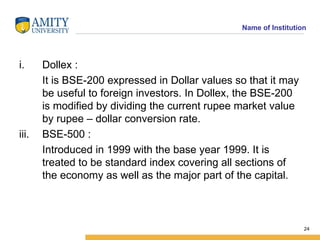 <ul><li>Dollex : </li></ul><ul><li>It is BSE-200 expressed in Dollar values so that it may be useful to foreign investors....