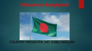 Welcome to Bangladesh
COUNTRY PRESENTER: MD SHIBLI MOLLAH
 