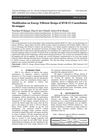 Nourhan M Bahgat et al. Int. Journal of Engineering Research and Applications www.ijera.com
ISSN : 2248-9622, Vol. 5, Issue 6, ( Part -1) June 2015, pp.16-24
www.ijera.com 16 | P a g e
Modification on Energy Efficient Design of DVB-T2 Constellation
De-mapper
Nourhan M Bahgat, Diaa El din S Khalil, Salwa H El-Ramly
Electronics and Communications Engineering Department, Ain Shams University, Cairo, Egypt
Electronics and Communications Engineering Department, Ain Shams University, Cairo, Egypt
Electronics and Communications Engineering Department, Ain Shams University, Cairo, Egypt
Abstract
The second generation of terrestrial digital video broadcasting standard (DVB-T2) offers several advantages for
greater efficiency. Signal Space Diversity (SSD) contains rotated constellation and Q-Delay (RQD), which is
one of advantage that offered to improve the performance over fading channels compared to the non-rotated
modulation. In this journal, the proposed low-power de-mapper design of this work attempts to employ the
introduced SSD to reduce power through replacing LLR calculations by a significantly less complex projection-
based de-mapping whenever possible. It benefits from an algorithm that applies projection-based de-mapping to
significantly reduce LLR computations without deteriorating performance. Two versions are introduced for hard
de-mapping and soft de-mapping. The design uses several techniques simultaneously to be even more energy
efficient without affecting the performance. Prototype results indicate significant reduction of LLR calculations
as Eb/N0 increases with no performance degradation. The idea and energy saving techniques can be easily
applied to any rotated constellation de-mapper.
Keywords - DVB-T2, Energy efficient design, FPGA prototype, Rotated constellation, SSD, Statistical LLR
assignment.
I. INTRODUCTION
SSD is very effective to improve the system
performance in frequency selective terrestrial
channels [1-5]. This concept is implemented through
the use of rotated constellation and the introduction
of Q-delay, where the constellation rotation angle is
optimized by the standard to achieve best
performance [1].
This journal discusses the implementation of a
new DVB-T2 rotated constellation de-mapper which
separated to two main parts; the first part benefits
from a new algorithm [6] that employs projection-
based de-mapping to significantly reduce
computational compared to conventional LLR-based
de-mapping without deteriorating the performance
and the second part benefits from Statistical LLR
assignment [7] that employs standard deviation to
convert the hybrid output that comes from the first
part to soft output to be ready to soft Low Density
Parity Check (LDPC) decoder to get the best
performance. The proposed DVB-T2 rotated
constellation de-mapper output combines between
two kinds of outputs. Hard and, soft outputs; hard due
to using of scheme-C (all bits comparison) and soft
due to normal calculated LLR’s thus, all hard bits
need to convert to soft through proposed LLR
assigning, to be ready for soft LDPC block. Several
implementation techniques are also introduced in the
proposed design to be more energy efficient as [8].
The proposed implementation benefits from a new
algorithm that proposed in [6][7].
The paper is organized as follows: Section II
provides background on the introduced SSD in DVB-
T2. Section III explains the Statistical LLR
assignment. Section IV explains Standard Deviation
Algorithms. Section V highlights prior work in de-
mapper implementation. Section VI presents the
proposed de-mapper implementation. Section VII,
presents the experimental results. And finally, section
VIII summarizes the conclusions.
II. BACKGROUND
Applying Bit Interlever Coding Modulation-SSD
(BICM-SSD) technique with high modulation
diversity and minimum product distance, the
performance over a classical Rayleigh fading channel
becomes equalize to performance over an Additive
White Gaussian Noise (AWGN) channel [1]. The
QAM constellation is rotated by an angle ø based on
channel type, minimum product distance, and
modulation order [1].
Table 1. Optimum angle for different modulation
orders [1]
Modulation QPSK
16-
QAM
64-
QAM
256-QAM
(degrees) 29.0 16.8 8.6 tan-1
(1/16)
RESEARCH ARTICLE OPEN ACCESS
 