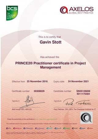 Gavin Stott
PRINCE2® Practitioner certiﬁcate in Project
Management
1
25 November 2016 24 November 2021
SN3512685900308629
ID11175304
Check the authenticity of this certiﬁcate at http://www.bcs.org/eCertCheck
 