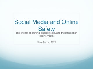 Social Media and Online
SafetyThe impact of gaming, social media, and the internet on
today’s youth.
Dave Barry, LMFT
 
