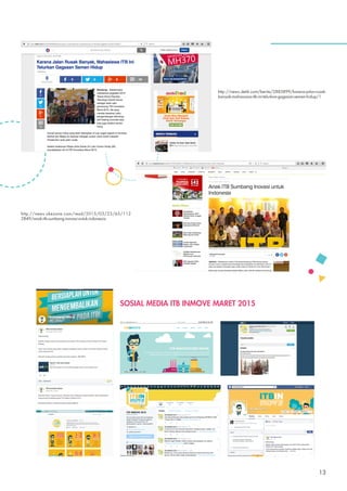 SOSIAL MEDIA ITB INMOVE MARET 2015
http://news.okezone.com/read/2015/03/23/65/112
2849/anak-itb-sumbang-inovasi-untuk-indonesia
http://news.detik.com/berita/2883899/karena-jalan-rusak-
banyak-mahasiswa-itb-ini-telurkan-gagasan-semen-hidup/1
13
 