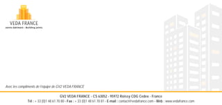 GV2 VEDA FRANCE - CS 63052 - 95972 Roissy CDG Cedex - France
Tél : + 33 (0)1 48 61 70 80 - Fax : + 33 (0)1 48 61 70 81 - E-mail : contact@vedafrance.com - Web : www.vedafrance.com
Avec les compliments de l’équipe de GV2 VEDA FRANCE
 