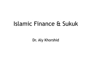Islamic Finance & Sukuk
Dr. Aly Khorshid
 