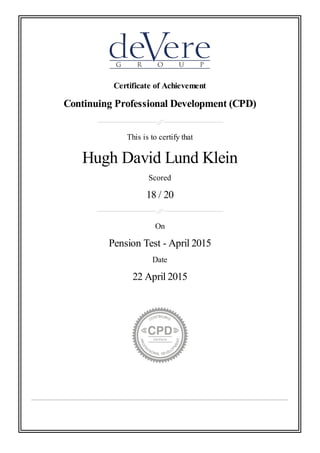Certificate of Achievement
Continuing Professional Development (CPD)
This is to certify that
Hugh David Lund Klein
Scored
18 / 20
On
Pension Test - April 2015
Date
22 April 2015
 