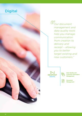 10
Digital
Our document
management and
data quality tools
help you manage
communication
from creation to
delivery and
receipt – allowing
you to better
target existing and
new customers.”
Data Quality and
Customer Information
Management
Document
Management
 