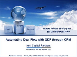 Where Private Equity goes….
for Quality Deal Flow
Automating Deal Flow with QDF through CRM
Neri Capital Partners │ Atlanta, GA │ 770-487-0986 x202 or x100│ www.nericap.com/QDF.html
 