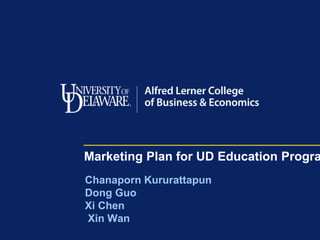 Marketing Plan for UD Education Progra
Chanaporn Kururattapun
Dong Guo
Xi Chen
Xin Wan
 