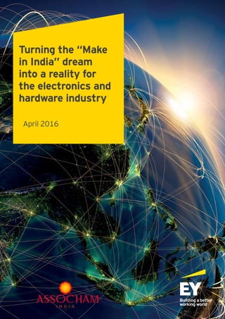 Turning the “Make
in India” dream
into a reality for
the electronics and
hardware industry
April 2016
 