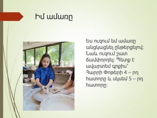 Իմ ամառը
Ես ուզում եմ ամառը
անցկացնել ընթերցելով։
Նաև ուզում շատ
ճամփորդել։ Պետք է
ավարտեմ գրքիս՝
Հարրի Փոթերի 4 – րդ
հատորը և սկսեմ 5 – րդ
հատորը։
 