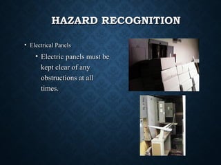 HAZARD RECOGNITIONHAZARD RECOGNITION
• Electrical PanelsElectrical Panels
• Electric panels must beElectric panels must be
kept clear of anykept clear of any
obstructions at allobstructions at all
times.times.
 