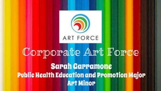 Corporate Art Force
SarahGarramone
PublicHealth Education andPromotion Major
ArtMinor
 