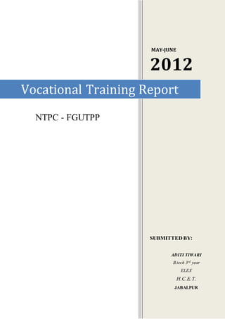 NTPC - FGUTPP
MAY-JUNE
2012
SUBMITTED BY:
ADITI TIWARI
B.tech 3rd year
ELEX
H.C.E.T.
JABALPUR
Vocational Training Report
 