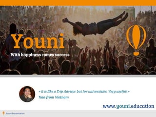 Youni
« It is like a Trip Advisor but for universities. Very useful! »
Tian from Vietnam
With happiness comes success
Youni Presentation
www.youni.education
 