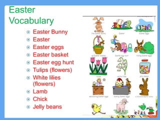 Easter
Vocabulary
 Easter Bunny
 Easter
 Easter eggs
 Easter basket
 Easter egg hunt
 Tulips (flowers)
 White lilies
(flowers)
 Lamb
 Chick
 Jelly beans
4
 