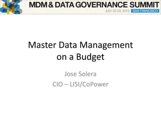 Master Data Management
on a Budget
Jose Solera
CIO – LISI/CoPower
 