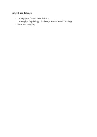 Interest and hobbies
• Photography, Visual Arts, Science,
• Philosophy, Psychology, Sociology, Cultures and Theology;
• Sport and travelling;
 