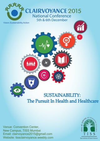Venue: Convention Center,
New Campus, TISS Mumbai
Email: clairvoyance2015@gmail.com
Website: tissclairvoyance.weebly.com
Vision.Sustainability.Action
5th & 6th December
SUSTAINABILITY:
The Pursuit In Health and Healthcare
National Conference
 