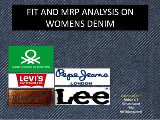 FIT AND MRP ANALYSIS ON
WOMENS DENIM
Submitted by –
Nishan C T
Rohan Rawat
FRM,
NIFT(Bangalore)
 