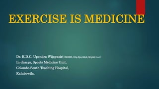 EXERCISE IS MEDICINE
Dr. K.D.C. Upendra Wijayasiri (MBBS, Dip.Spo.Med, M.phil (trn) )
In-charge, Sports Medicine Unit,
Colombo South Teaching Hospital,
Kalubowila.
 