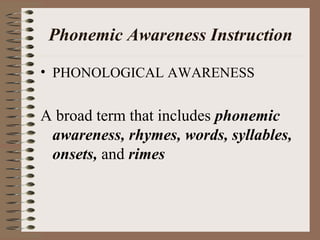 Phonemic Awareness Instruction
• PHONOLOGICAL AWARENESS
A broad term that includes phonemic
awareness, rhymes, words, syllables,
onsets, and rimes
 