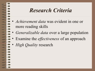 Research Criteria
• Achievement data was evident in one or
more reading skills
• Generalizable data over a large population
• Examine the effectiveness of an approach
• High Quality research
 