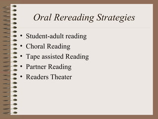 Oral Rereading Strategies
• Student-adult reading
• Choral Reading
• Tape assisted Reading
• Partner Reading
• Readers Theater
 