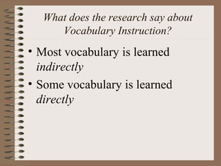 What does the research say about
Vocabulary Instruction?
• Most vocabulary is learned
indirectly
• Some vocabulary is learned
directly
 