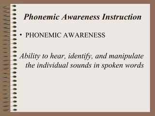 Phonemic Awareness Instruction
• PHONEMIC AWARENESS
Ability to hear, identify, and manipulate
the individual sounds in spoken words
 