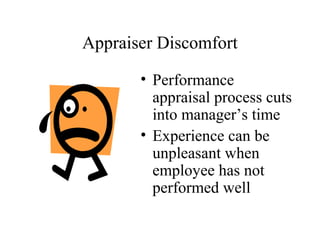 Appraiser Discomfort
• Performance
appraisal process cuts
into manager’s time
• Experience can be
unpleasant when
employee has not
performed well
 