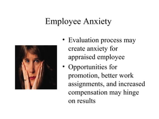 Employee Anxiety
• Evaluation process may
create anxiety for
appraised employee
• Opportunities for
promotion, better work
assignments, and increased
compensation may hinge
on results
 