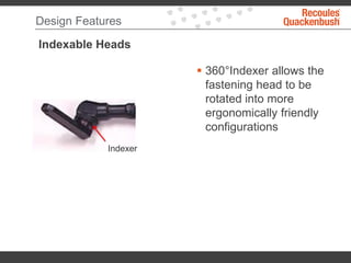 Design Features
Indexable Heads
 360°Indexer allows the
fastening head to be
rotated into more
ergonomically friendly
configurations
Indexer
 