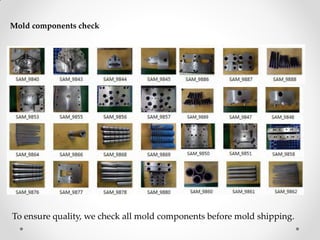To ensure quality, we check all mold components before mold shipping.
Mold components check
 